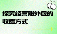 經營賬外包收費標準詳解：探究經營賬外包的收費方式